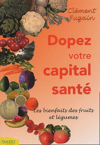 Dopez votre capital santé ! : bienfaits des fruits et des légumes : découvrez aussi tous les secrets