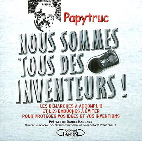 Nous sommes tous des inventeurs ! : les démarches à accomplir et les embûches à éviter pour protéger