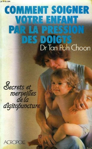 Comment soigner votre enfant par la pression des doigts : Secrets et merveilles de la digitopuncture