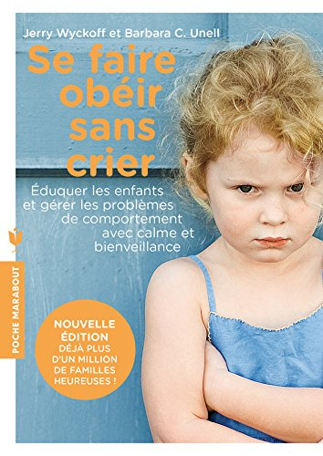 Se faire obéir sans crier : éduquer les enfants et gérer les problèmes de comportement avec calme et
