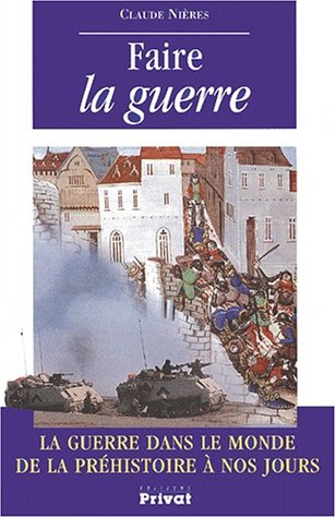Faire la guerre : la guerre dans le monde de la préhistoire à nos jours