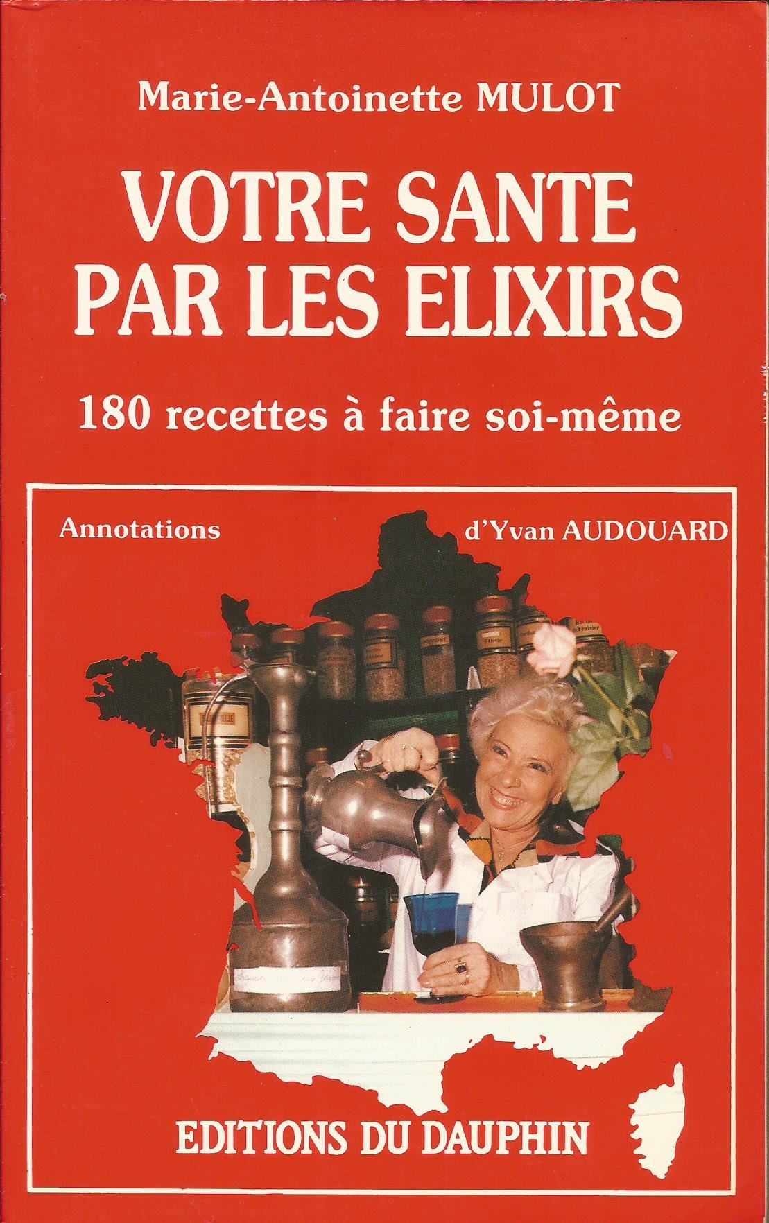 Votre santé par les élixirs : 180 recettes à faire soi-même : crèmes, liqueurs, ratafias, sirops, vi