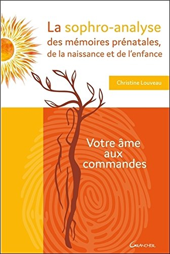 La sophro-analyse des mémoires prénatales, de la naissance et de l'enfance : votre âme aux commandes