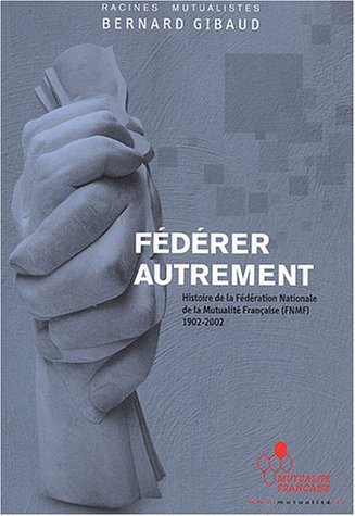 fédérer autrement : histoire de la fédération nationale de la mutualité française (fnmf) 1902-2002