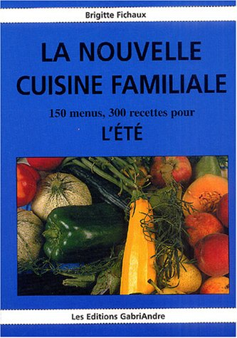 La nouvelle cuisine familiale. Vol. 4. 150 menus, 300 recettes pour l'été