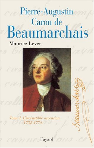 Pierre Augustin Caron de Beaumarchais. Vol. 1. L'irrésistible ascension : 1732-1774