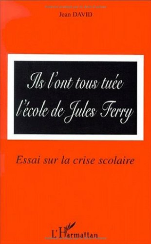 Ils l'ont tous tuée, l'école de Jules Ferry : essai sur la crise scolaire