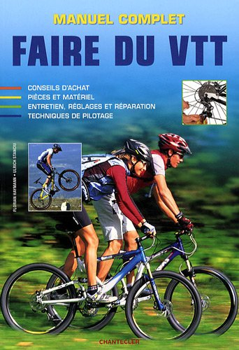 Manuel complet : faire du VTT : conseil d'achat, pièces et matériel, entretien, réglages et réparati