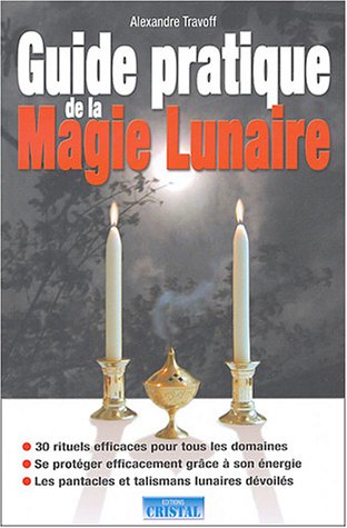 Guide pratique de la magie lunaire : 30 rituels efficaces pour tous les domaines, se protéger effica