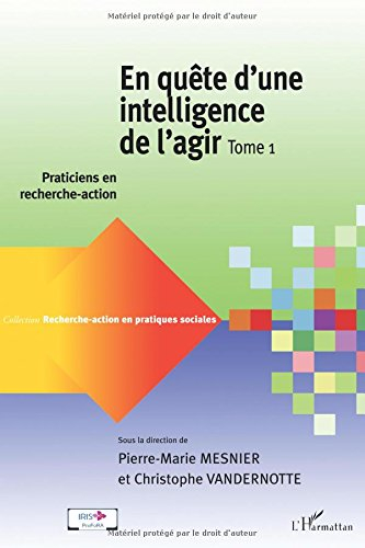 En quête d'une intelligence de l'agir. Vol. 1. Praticiens en recherche-action