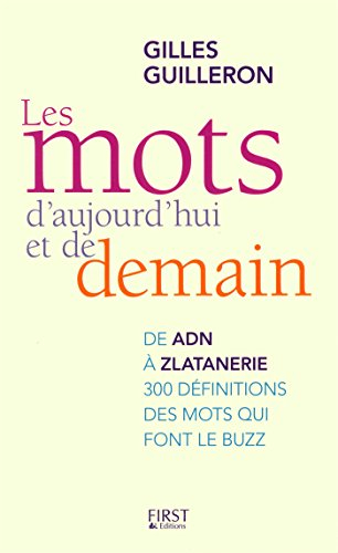 Les mots d'aujourd'hui et de demain : de ADN à zlatanerie : 300 définitions des mots qui font le buz
