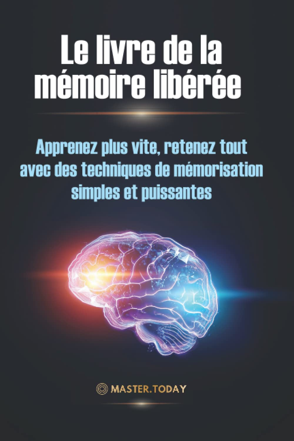 Le livre de la mémoire libérée: Apprenez plus vite, retenez tout avec des techniques de mémorisation