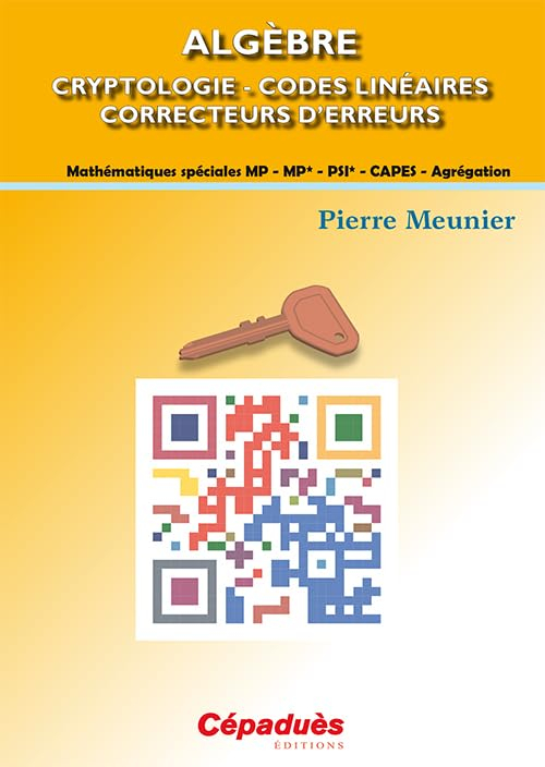 Algèbre : cryptologie, codes linéaires correcteurs d'erreurs : mathématiques spéciales MP, MP*, PSI*