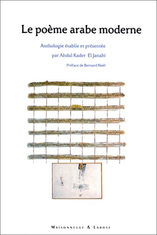 Le poème arabe moderne : 95 poètes en quête de modernité : anthologie poétique