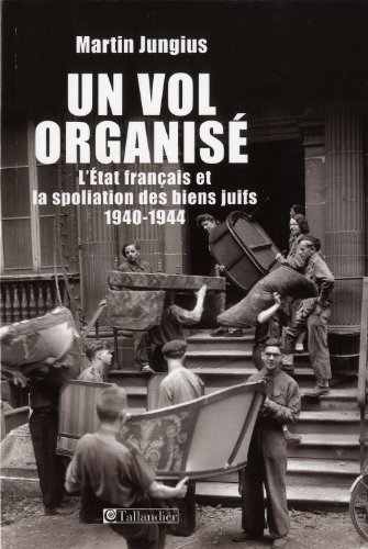 Un vol organisé : l'Etat français et la spoliation des biens juifs : 1940-1944