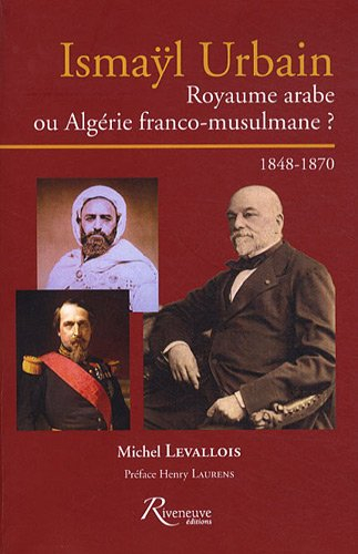 Ismaÿl Urbain : royaume arabe ou Algérie franco-musulmane ? : 1848-1870