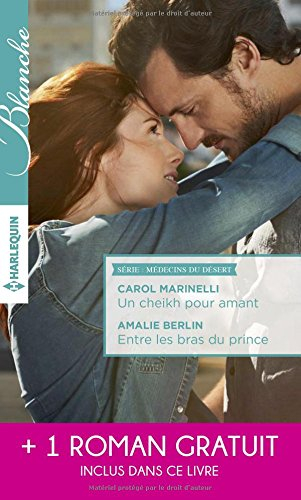 Un cheikh pour amant. Entre les bras du prince : médecins du désert. Un mystérieux patient
