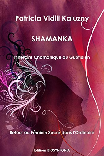 Shamanka, Itineraire Chamanique au Quotidien, Retour au Feminin Sacre Dans l'Ordinaire