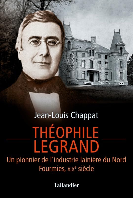 Théophile Legrand : un pionnier de l'industrie lainière du Nord : Fourmies, XIXe siècle