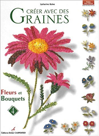 Créer avec des graines. Vol. 4. Fleurs et bouquets