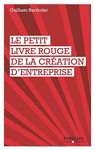 Le petit livre rouge de la création d'entreprise : les quelques leçons que mes cinq créations d'entr