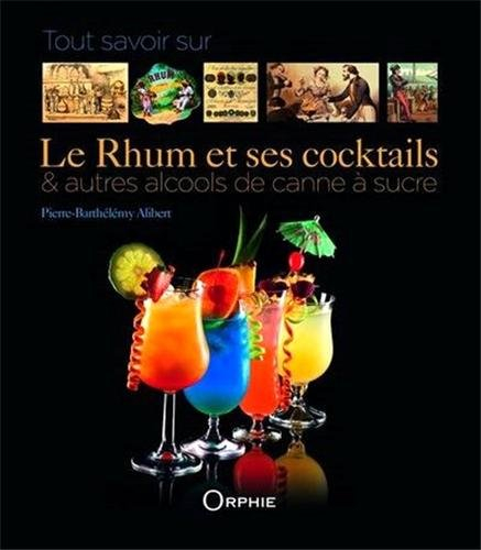 Tout savoir sur le rhum et ses cocktails : & autres alcools de canne à sucre