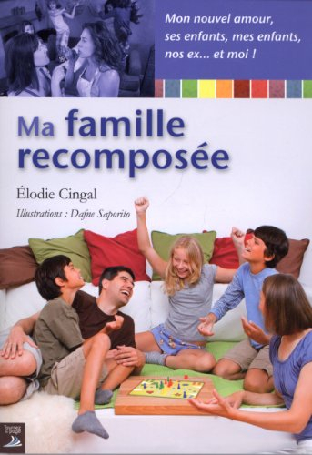 Ma famille recomposée : mon nouvel amour, ses enfants, mes enfants, nos ex... et moi !