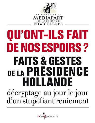 Faits & gestes de la présidence Hollande. Qu'ont-ils fait de nos espoirs ? : décryptage au jour le j