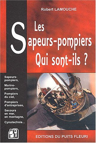 Les sapeurs-pompiers : qui sont-ils ? : sapeurs-pompiers, marins-pompiers, pompiers du ciel, pompier