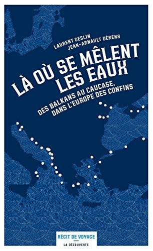 Là où se mêlent les eaux : des Balkans au Caucase, dans l'Europe des confins