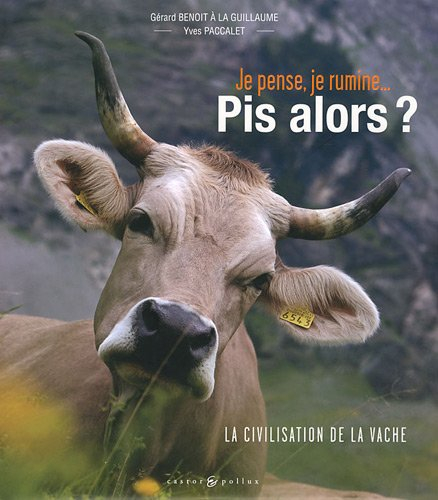 Je pense, je rumine... pis alors ? : la civilisation de la vache