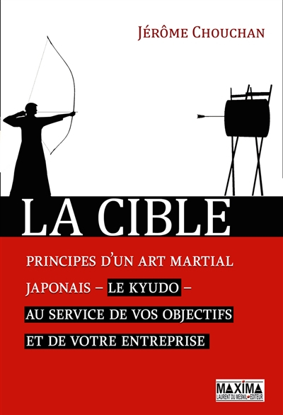 La cible : principes d'un art martial japonais, le kyudo, au service de vos objectifs et de votre en