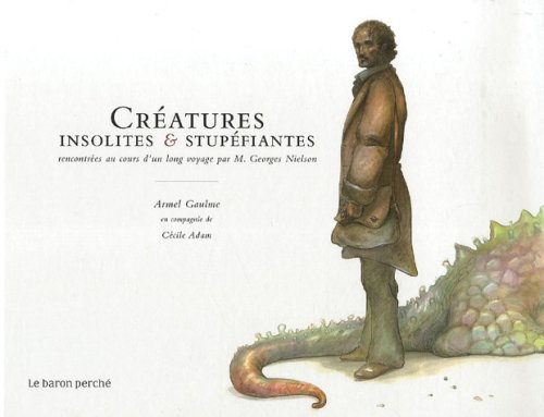 Créatures insolites & stupéfiantes rencontrées au cours d'un long voyage par M. Georges Nielson