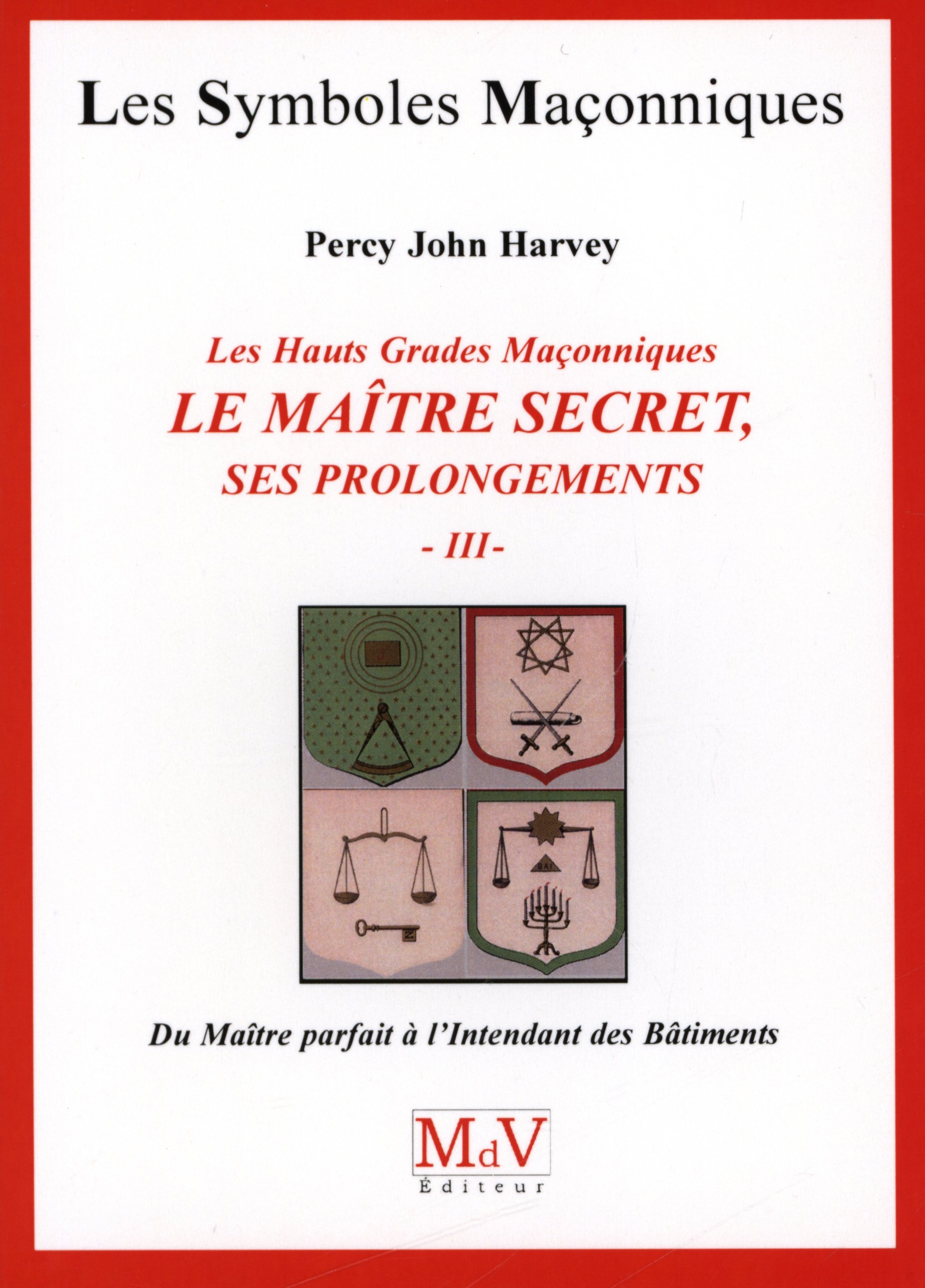 Le Maître secret : ses prolongements : les hauts grades maçonniques. Vol. 3. Du Maître parfait à l'I