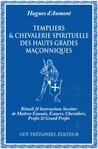 Templiers et chevalerie spirituelle des hauts grades maçonniques : rituels et instructions secrètes 