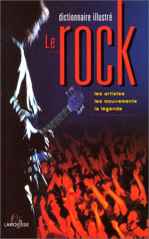 Le rock : dictionnaire illustré : les artistes, les mouvements, la légende