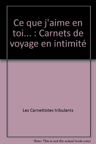 Ce que j'aime en toi... : carnets de voyage en intimité