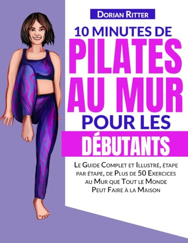10 Minutes de Pilates au Mur pour les Débutants: Le Guide Complet et Illustré, étape par étape, de P