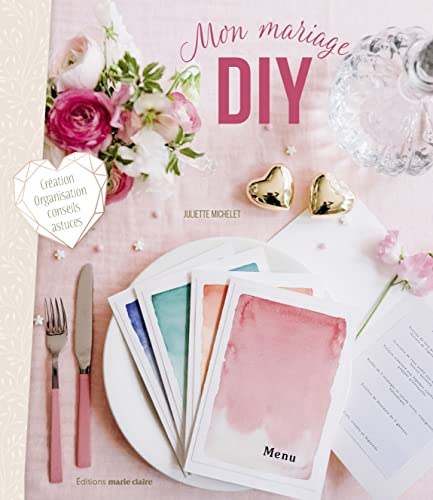 Mon mariage DIY : tous les DIY, conseils et astuces pour un jour J parfait ! : 50 créations à réalis
