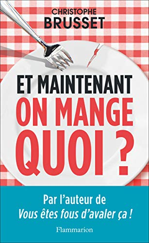 Et maintenant, on mange quoi ? : un ancien industriel de l'agroalimentaire vous aide à faire les bon