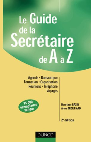 Le guide de la secrétaire de A à Z : agenda, bureautique, formation, organisation, réunions, télépho
