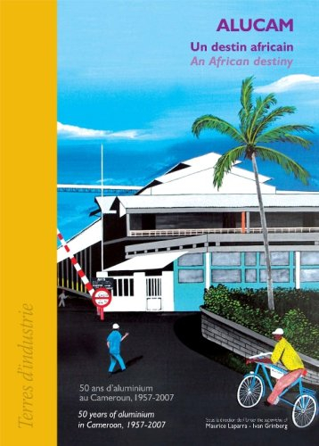 Alucam, un destin africain : 50 ans d'aluminium au Cameroun (1957-2007). Alucam, an african destiny 