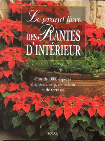 Le grand livre des plantes d'intérieur : plus de 1000 espèces d'appartement, de balcon et de terrass
