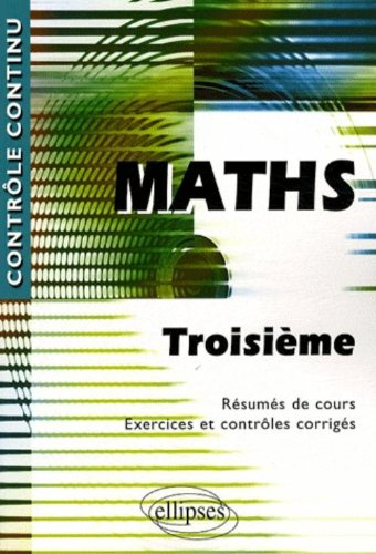 Maths, troisième : résumés de cours, exercices et contrôles corrigés