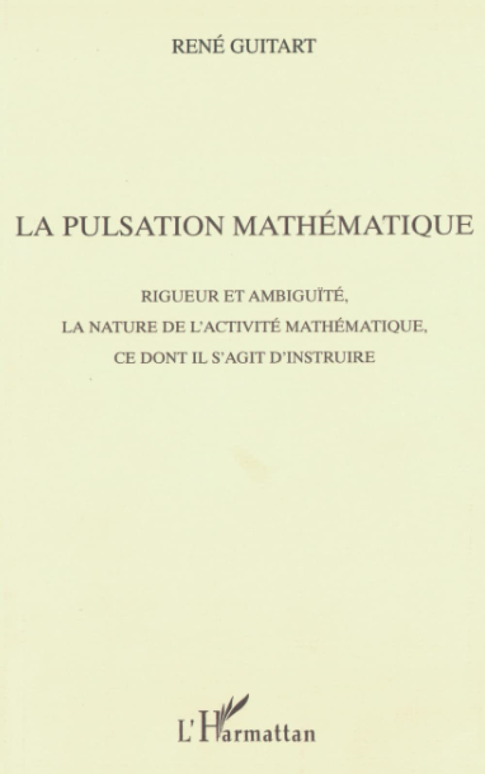 La pulsation mathématique : rigueur et ambiguïté, la nature de l'activité mathématique, ce dont il s
