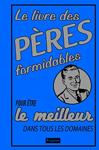 Le livre des pères formidables : pour être le meilleur dans tous les domaines