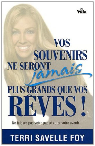 Vos souvenirs ne seront jamais plus grands que vos rêves ! : ne laissez pas votre passé voler votre 
