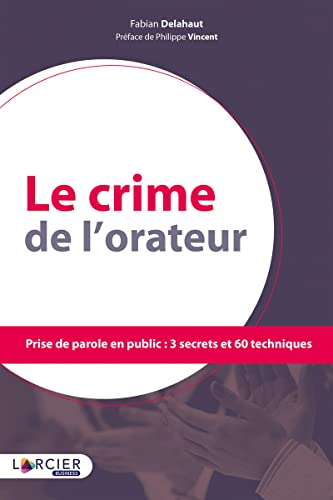 Le crime de l'orateur : prise de parole en public : 3 secrets et 60 techniques
