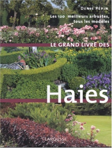 Le grand livre des haies : les 120 meilleurs arbustes, tous les modèles