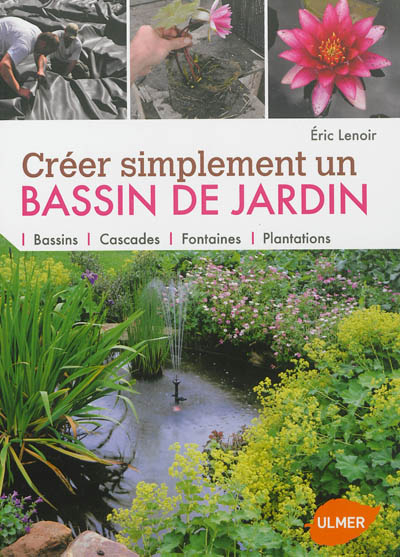 Créer simplement un bassin de jardin : bassins, cascades, fontaines, plantations